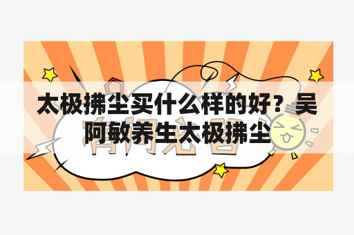 太极拂尘买什么样的好？吴阿敏养生太极拂尘