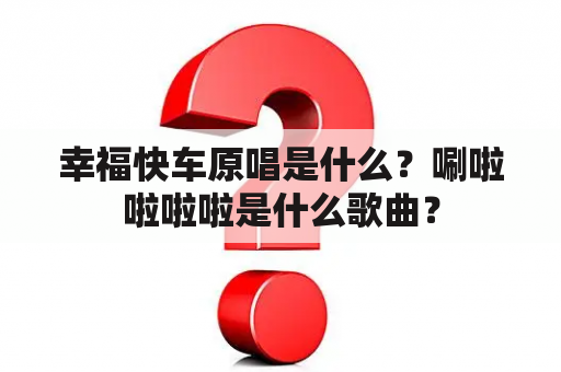 幸福快车原唱是什么？唰啦啦啦啦是什么歌曲？