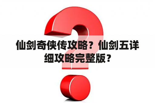 仙剑奇侠传攻略？仙剑五详细攻略完整版？