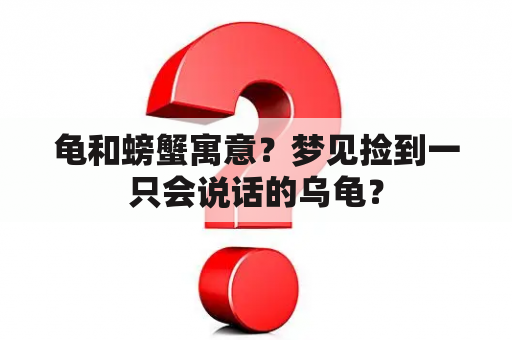 龟和螃蟹寓意？梦见捡到一只会说话的乌龟？