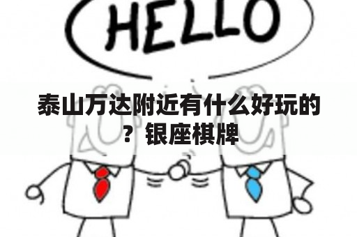 泰山万达附近有什么好玩的？银座棋牌