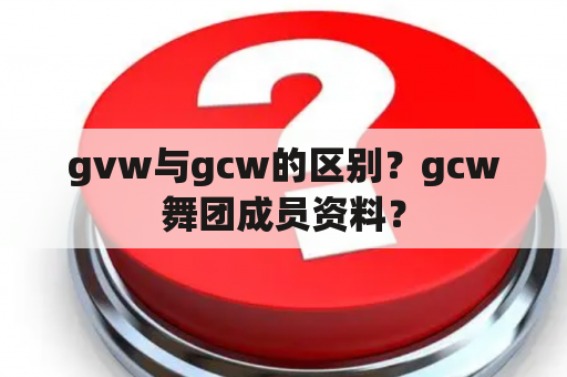 gvw与gcw的区别？gcw舞团成员资料？