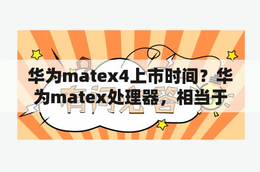 华为matex4上市时间？华为matex处理器，相当于骁龙多少？