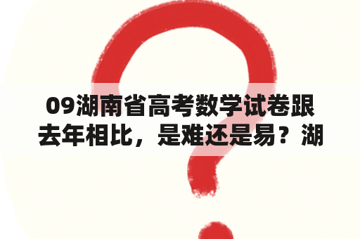 09湖南省高考数学试卷跟去年相比，是难还是易？湖南高考科目顺序？