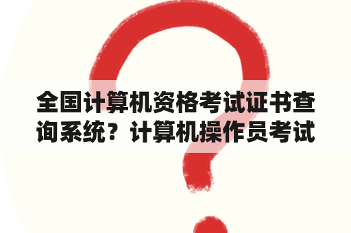 全国计算机资格考试证书查询系统？计算机操作员考试报名入口？