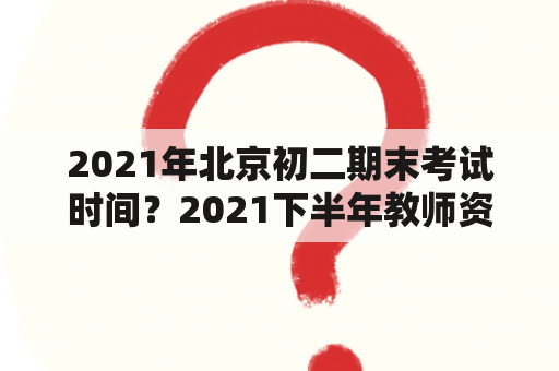 2021年北京初二期末考试时间？2021下半年教师资格证考试时间是不是延期了？