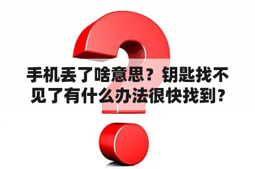 手机丢了啥意思？钥匙找不见了有什么办法很快找到？