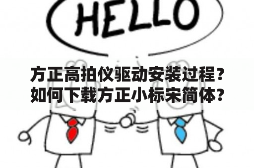 方正高拍仪驱动安装过程？如何下载方正小标宋简体？