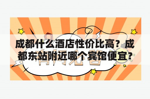 成都什么酒店性价比高？成都东站附近哪个宾馆便宜？