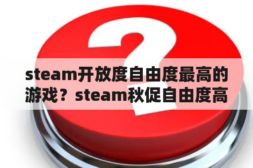 steam开放度自由度最高的游戏？steam秋促自由度高最值得买的游戏？