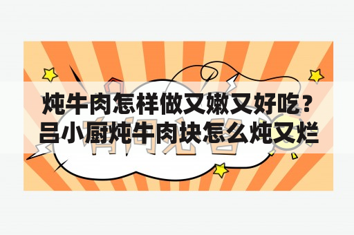 炖牛肉怎样做又嫩又好吃？吕小厨炖牛肉块怎么炖又烂又好吃呢？