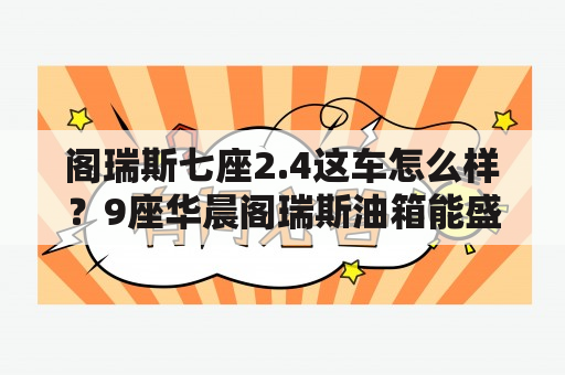 阁瑞斯七座2.4这车怎么样？9座华晨阁瑞斯油箱能盛多少升92号汽油？