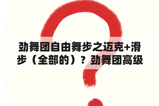 劲舞团自由舞步之迈克+滑步（全部的）？劲舞团高级自由舞步？