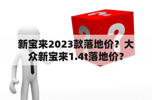 新宝来2023款落地价？大众新宝来1.4t落地价？