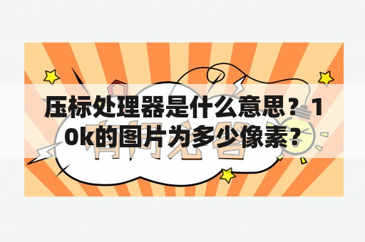 压标处理器是什么意思？10k的图片为多少像素？