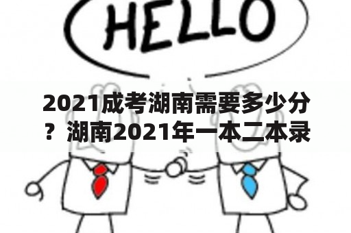 2021成考湖南需要多少分？湖南2021年一本二本录取分数线？