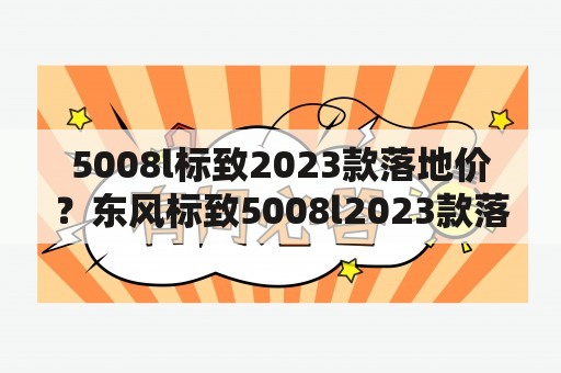 5008l标致2023款落地价？东风标致5008l2023款落地价？