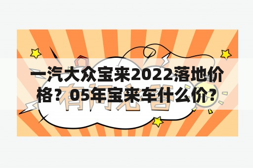 一汽大众宝来2022落地价格？05年宝来车什么价？