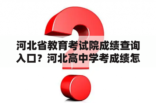 河北省教育考试院成绩查询入口？河北高中学考成绩怎么查？