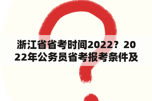 浙江省省考时间2022？2022年公务员省考报考条件及时间？