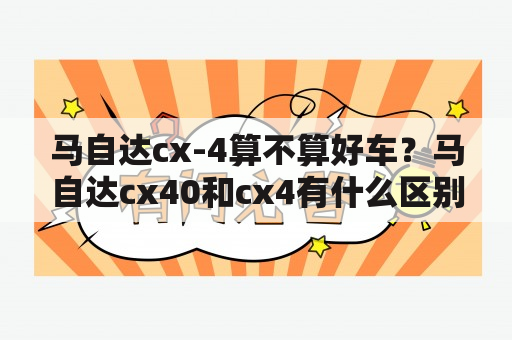 马自达cx-4算不算好车？马自达cx40和cx4有什么区别？