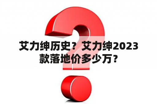 艾力绅历史？艾力绅2023款落地价多少万？