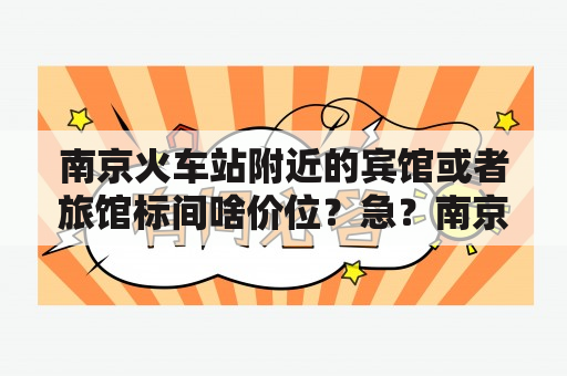 南京火车站附近的宾馆或者旅馆标间啥价位？急？南京火车站附近酒店品牌？