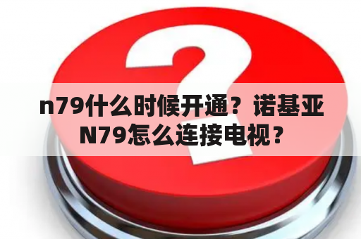 n79什么时候开通？诺基亚N79怎么连接电视？