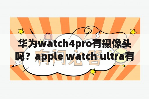 华为watch4pro有摄像头吗？apple watch ultra有摄像头吗？