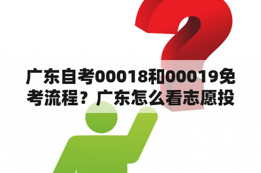 广东自考00018和00019免考流程？广东怎么看志愿投档状态？