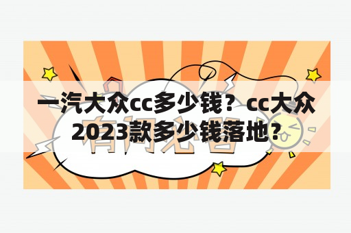 一汽大众cc多少钱？cc大众2023款多少钱落地？