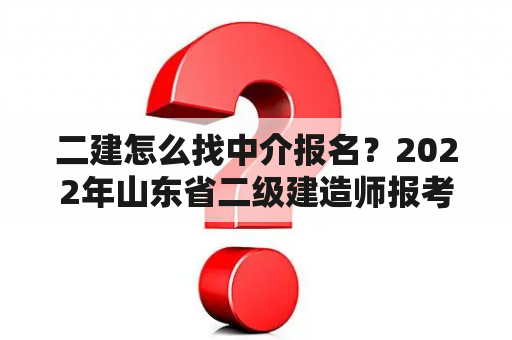 二建怎么找中介报名？2022年山东省二级建造师报考时间？