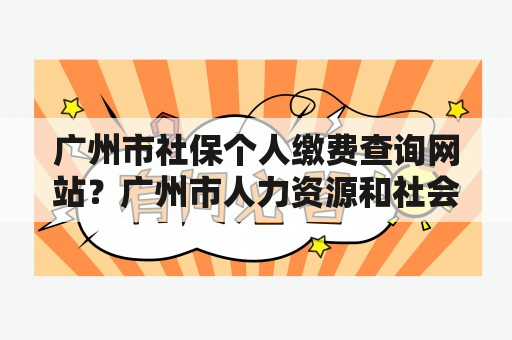 广州市社保个人缴费查询网站？广州市人力资源和社会保障局的办公时间是多少呢？