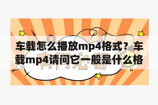 车载怎么播放mp4格式？车载mp4请问它一般是什么格式？分辨率是多少？