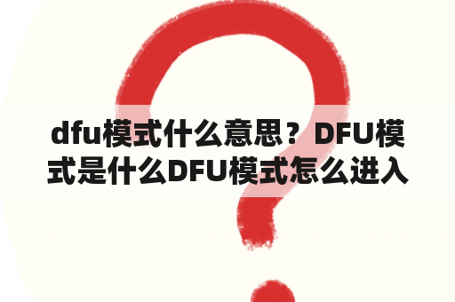 dfu模式什么意思？DFU模式是什么DFU模式怎么进入？