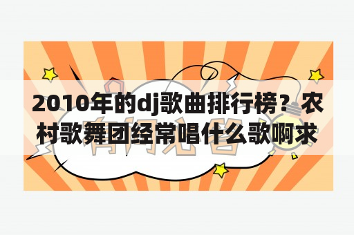 2010年的dj歌曲排行榜？农村歌舞团经常唱什么歌啊求歌名？