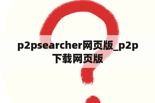 p2psearcher网页版_p2p下载网页版