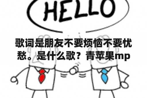 歌词是朋友不要烦恼不要忧愁。是什么歌？青苹果mp3