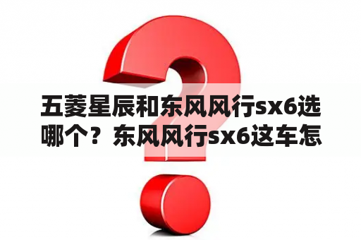 五菱星辰和东风风行sx6选哪个？东风风行sx6这车怎么样？