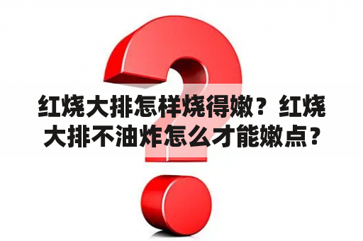 红烧大排怎样烧得嫩？红烧大排不油炸怎么才能嫩点？