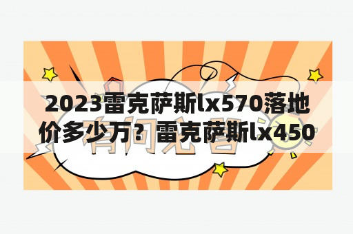 2023雷克萨斯lx570落地价多少万？雷克萨斯lx450最新报价？