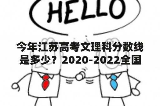 今年江苏高考文理科分数线是多少？2020-2022全国各校在江苏文科录取分数线？