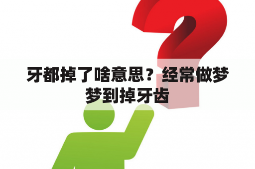 牙都掉了啥意思？经常做梦梦到掉牙齿