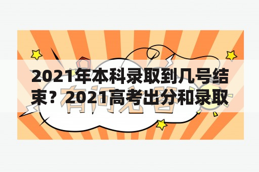 2021年本科录取到几号结束？2021高考出分和录取时间