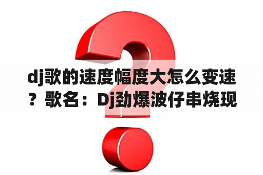 dj歌的速度幅度大怎么变速？歌名：Dj劲爆波仔串烧现场加快耶耶耶，求这首歌的原曲？