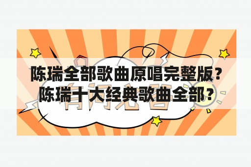 陈瑞全部歌曲原唱完整版？陈瑞十大经典歌曲全部？