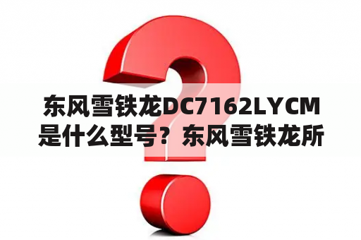 东风雪铁龙DC7162LYCM是什么型号？东风雪铁龙所有车型