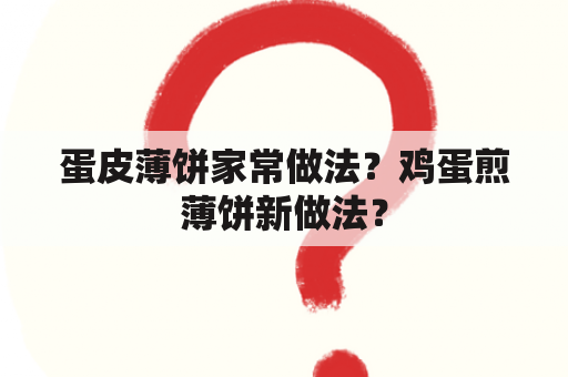 蛋皮薄饼家常做法？鸡蛋煎薄饼新做法？