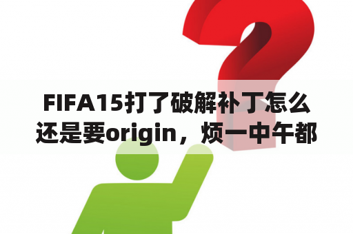 FIFA15打了破解补丁怎么还是要origin，烦一中午都不行？FIFA15为什么总是显示连接服务器？