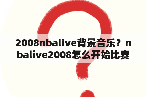 2008nbalive背景音乐？nbalive2008怎么开始比赛？